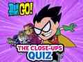 Hry Teen Titans Go! The Close-ups Quiz