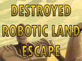 Hry Destroyed Robotic Land Escape 
